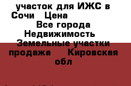 участок для ИЖС в Сочи › Цена ­ 5 000 000 - Все города Недвижимость » Земельные участки продажа   . Кировская обл.